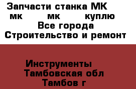 Запчасти станка МК3002 (мк 3002, мк-3002) куплю - Все города Строительство и ремонт » Инструменты   . Тамбовская обл.,Тамбов г.